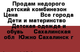 Продам недорого детский комбинезон › Цена ­ 1 000 - Все города Дети и материнство » Детская одежда и обувь   . Сахалинская обл.,Южно-Сахалинск г.